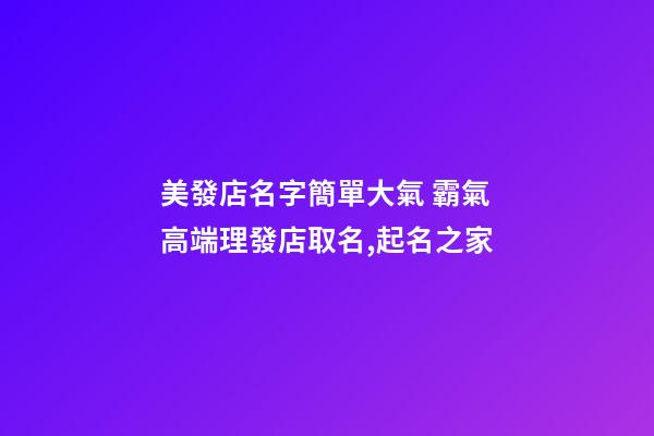 美發店名字簡單大氣 霸氣高端理發店取名,起名之家-第1張-店鋪起名-玄機派